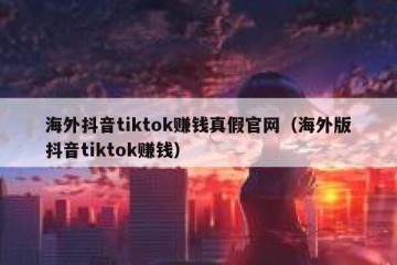 海外抖音tiktok赚钱真假官网（海外版抖音tiktok赚钱）