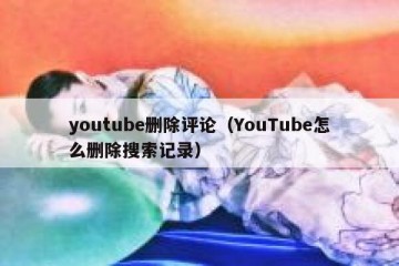 youtube删除评论（YouTube怎么删除搜索记录）