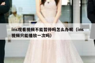 ins观看视频不能暂停吗怎么办呢（ins视频只能播放一次吗）