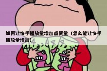 如何让快手播放量增加点赞量（怎么能让快手播放量增加）
