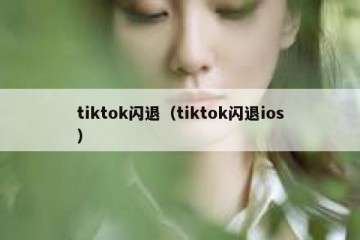 tiktok闪退（tiktok闪退ios）