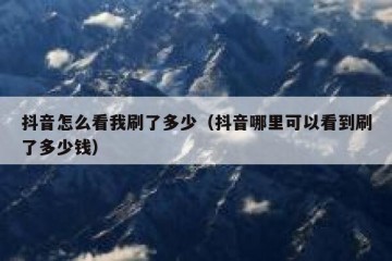 抖音怎么看我刷了多少（抖音哪里可以看到刷了多少钱）