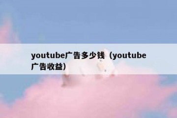 youtube广告多少钱（youtube广告收益）