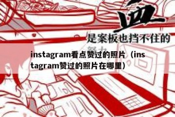 instagram看点赞过的照片（instagram赞过的照片在哪里）