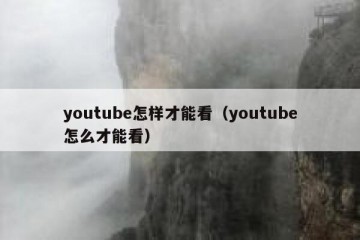 youtube怎样才能看（youtube怎么才能看）