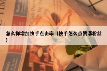 怎么样增加快手点击率（快手怎么点赞涨粉丝）