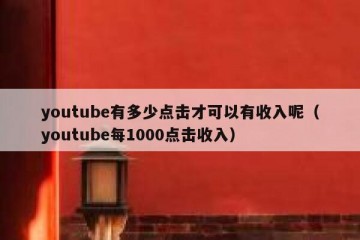 youtube有多少点击才可以有收入呢（youtube每1000点击收入）