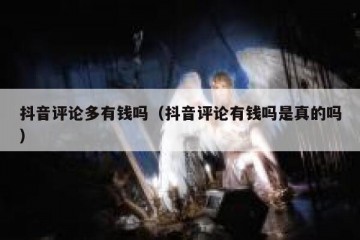 抖音评论多有钱吗（抖音评论有钱吗是真的吗）