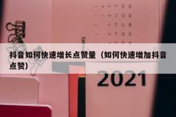 抖音如何快速增长点赞量（如何快速增加抖音点赞）