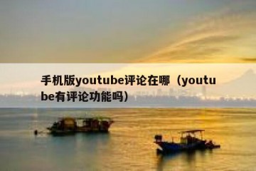 手机版youtube评论在哪（youtube有评论功能吗）