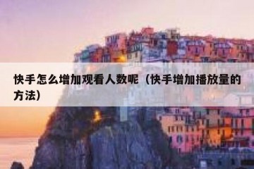 快手怎么增加观看人数呢（快手增加播放量的方法）