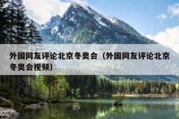 外国网友评论北京冬奥会（外国网友评论北京冬奥会视频）