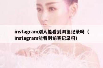 instagram别人能看到浏览记录吗（Instagram能看到访客记录吗）