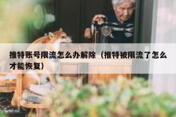 推特账号限流怎么办解除（推特被限流了怎么才能恢复）