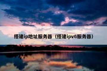 搭建ip地址服务器（搭建ipv6服务器）