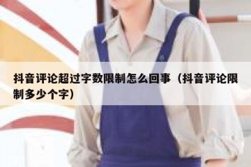 抖音评论超过字数限制怎么回事（抖音评论限制多少个字）