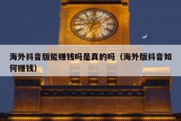 海外抖音版能赚钱吗是真的吗（海外版抖音如何赚钱）