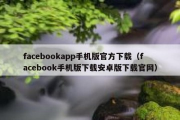facebookapp手机版官方下载（facebook手机版下载安卓版下载官网）