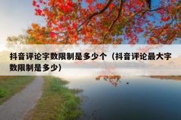 抖音评论字数限制是多少个（抖音评论最大字数限制是多少）