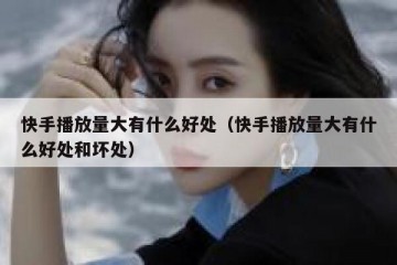 快手播放量大有什么好处（快手播放量大有什么好处和坏处）