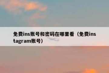 免费ins账号和密码在哪里看（免费instagram账号）