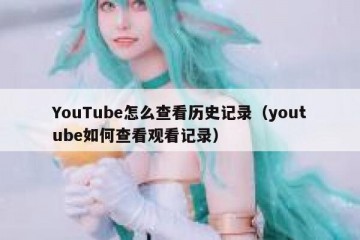 YouTube怎么查看历史记录（youtube如何查看观看记录）