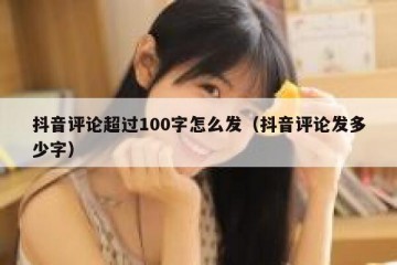 抖音评论超过100字怎么发（抖音评论发多少字）