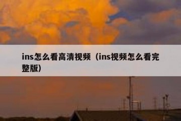 ins怎么看高清视频（ins视频怎么看完整版）