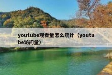 youtube观看量怎么统计（youtube访问量）