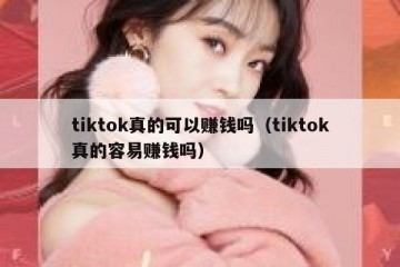 tiktok真的可以赚钱吗（tiktok真的容易赚钱吗）