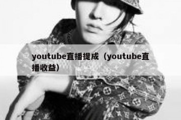 youtube直播提成（youtube直播收益）