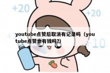 youtube点赞后取消有记录吗（youtube点赞也有钱吗?）