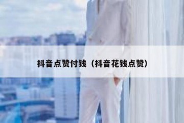 抖音点赞付钱（抖音花钱点赞）