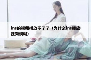 ins的视频播放不了了（为什么ins播放视频模糊）