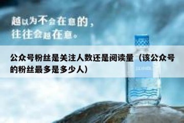 公众号粉丝是关注人数还是阅读量（该公众号的粉丝最多是多少人）