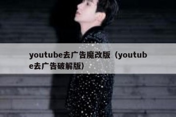 youtube去广告魔改版（youtube去广告破解版）
