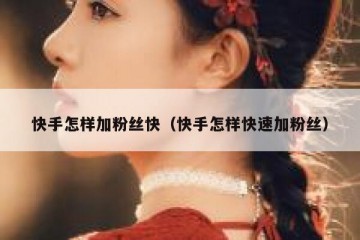 快手怎样加粉丝快（快手怎样快速加粉丝）