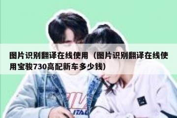 图片识别翻译在线使用（图片识别翻译在线使用宝骏730高配新车多少钱）