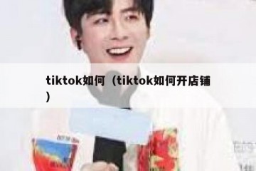 tiktok如何（tiktok如何开店铺）