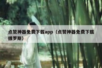 点赞神器免费下载app（点赞神器免费下载俄罗斯）