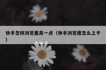 快手怎样浏览量高一点（快手浏览度怎么上千）