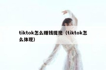 tiktok怎么赚钱提现（tiktok怎么体现）