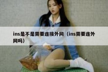 ins是不是需要连接外网（ins需要连外网吗）
