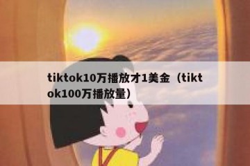 tiktok10万播放才1美金（tiktok100万播放量）
