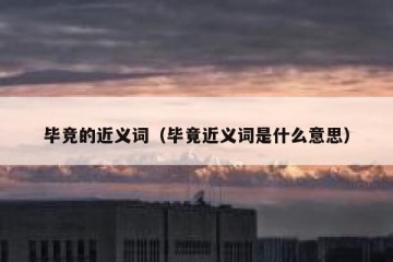 毕竞的近义词（毕竟近义词是什么意思）