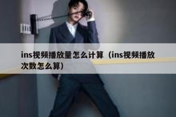 ins视频播放量怎么计算（ins视频播放次数怎么算）
