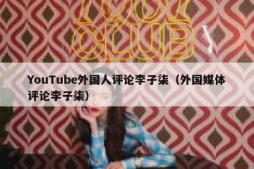 YouTube外国人评论李子柒（外国媒体评论李子柒）
