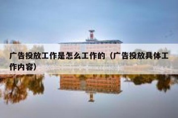 广告投放工作是怎么工作的（广告投放具体工作内容）