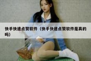 快手快速点赞软件（快手快速点赞软件是真的吗）
