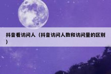 抖音看访问人（抖音访问人数和访问量的区别）